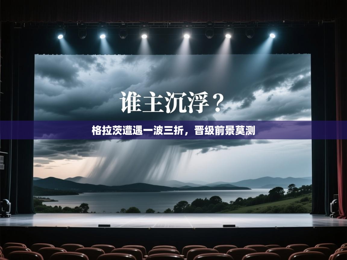 格拉茨遭遇一波三折,晋级前景莫测 第1张