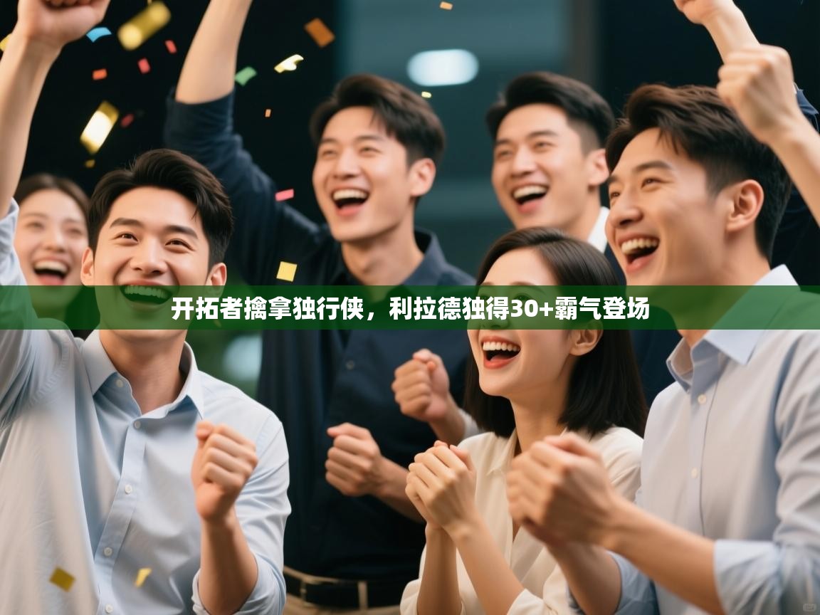 开拓者擒拿独行侠,利拉德独得30+霸气登场 第1张