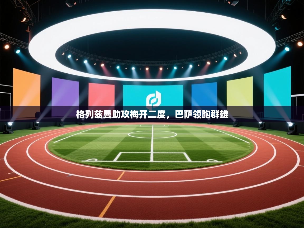 格列兹曼助攻梅开二度，巴萨领跑群雄  第2张