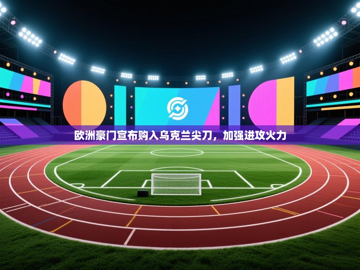 欧洲豪门宣布购入乌克兰尖刀，加强进攻火力  第1张