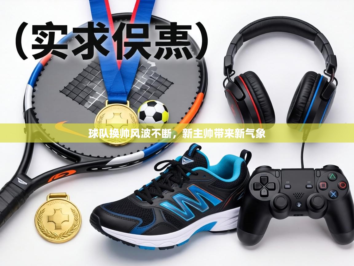 球队换帅风波不断，新主帅带来新气象  第1张
