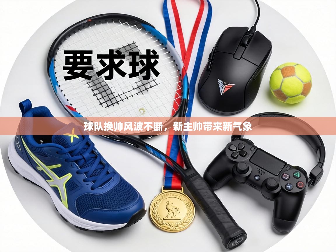 球队换帅风波不断，新主帅带来新气象  第2张